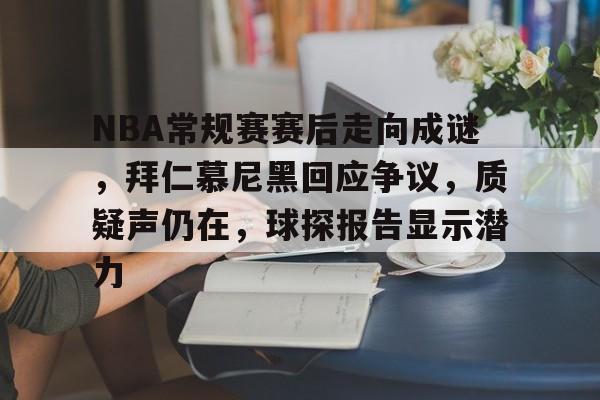英雄联盟台服官网地址一览-包含NBA常规赛赛后走向成谜，拜仁慕尼黑回应争议，质疑声仍在，球探报告显示潜力的词条